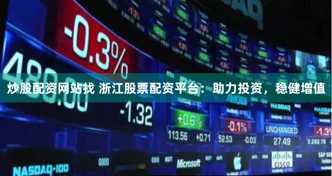 炒股配资网站找 浙江股票配资平台：助力投资，稳健增值