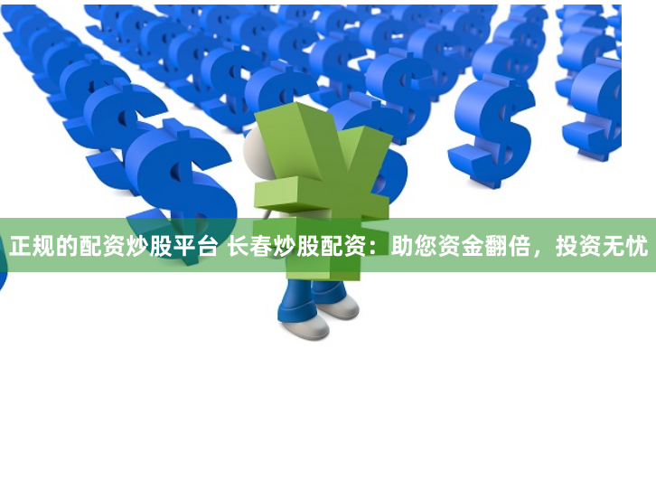 正规的配资炒股平台 长春炒股配资：助您资金翻倍，投资无忧