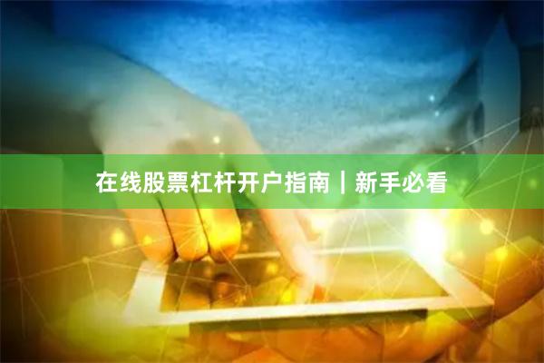 在线股票杠杆开户指南｜新手必看