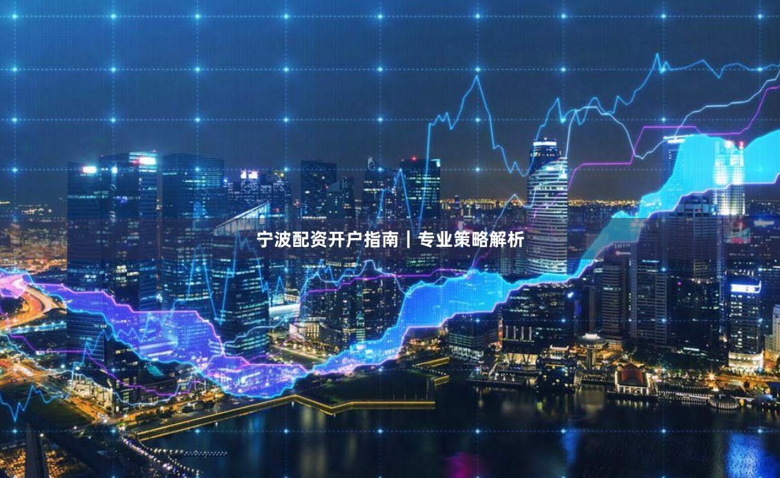 宁波配资开户指南｜专业策略解析