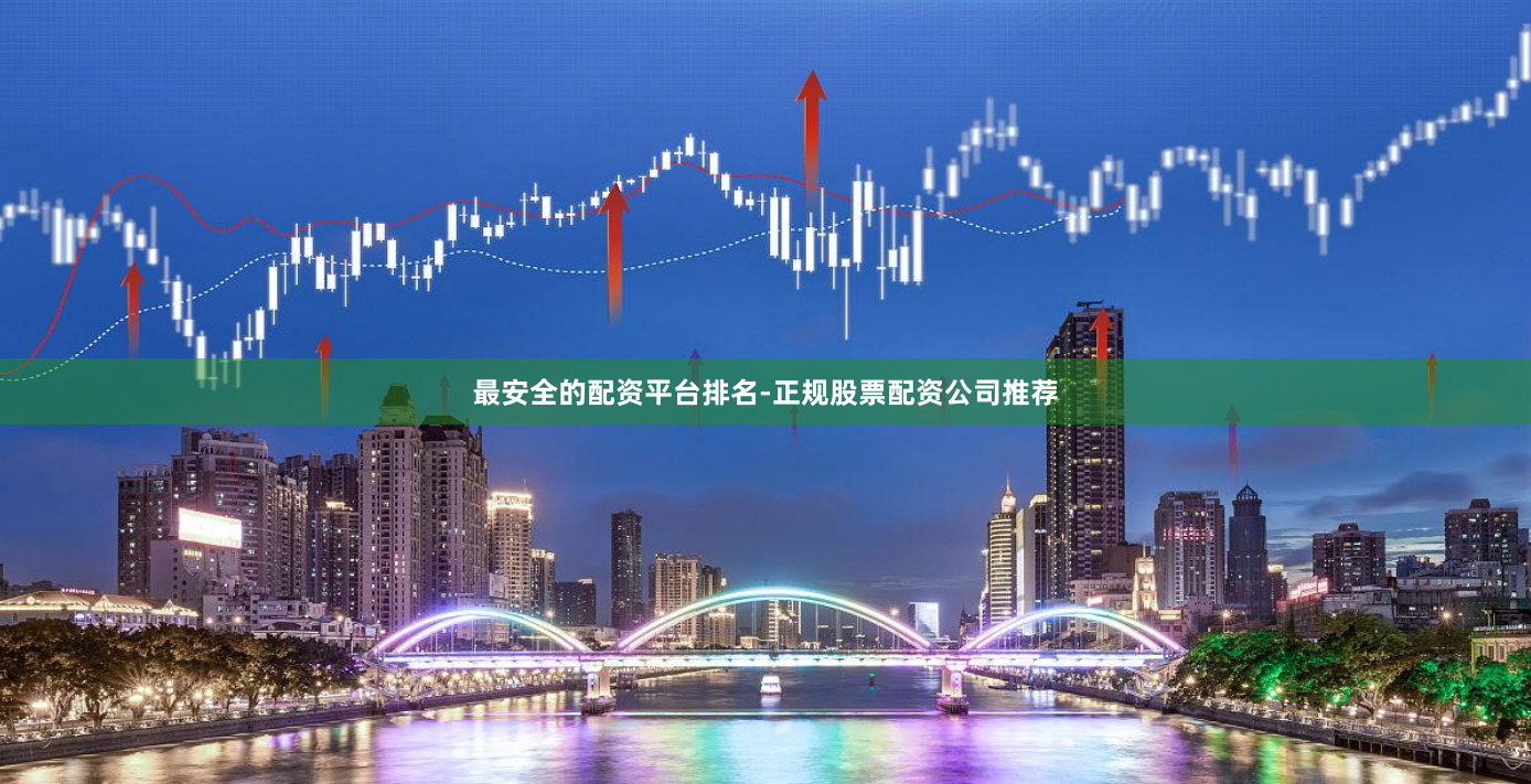 最安全的配资平台排名-正规股票配资公司推荐