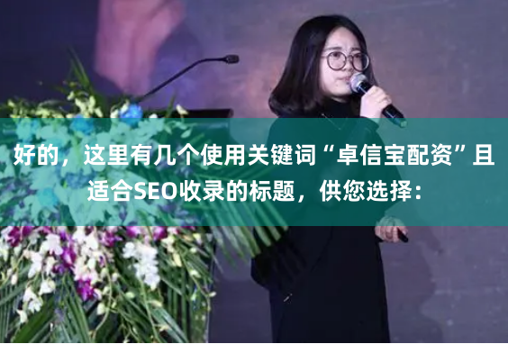 好的，这里有几个使用关键词“卓信宝配资”且适合SEO收录的标题，供您选择：
