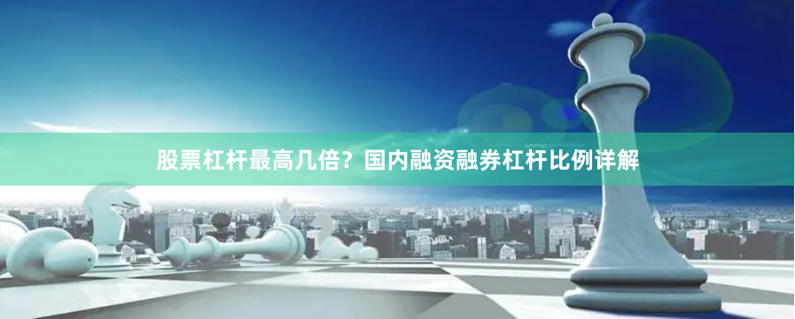 股票杠杆最高几倍？国内融资融券杠杆比例详解