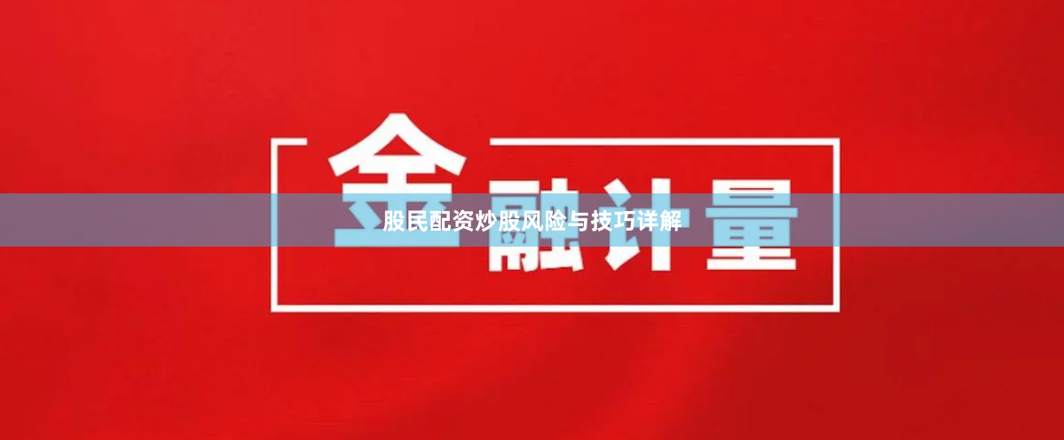 股民配资炒股风险与技巧详解
