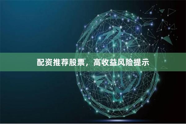 配资推荐股票，高收益风险提示