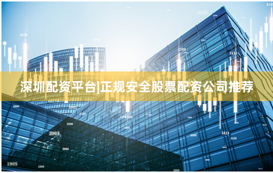 深圳配资平台|正规安全股票配资公司推荐