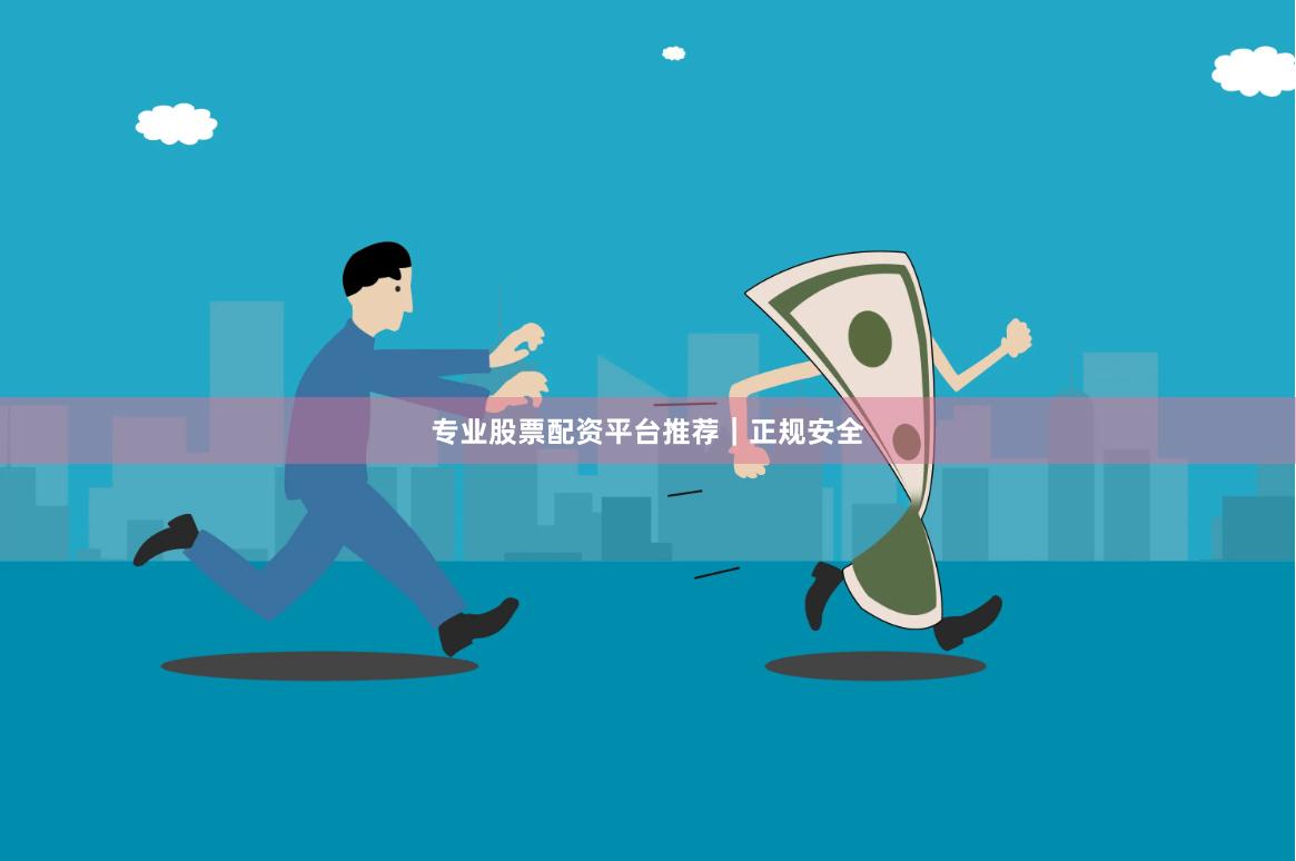 专业股票配资平台推荐｜正规安全