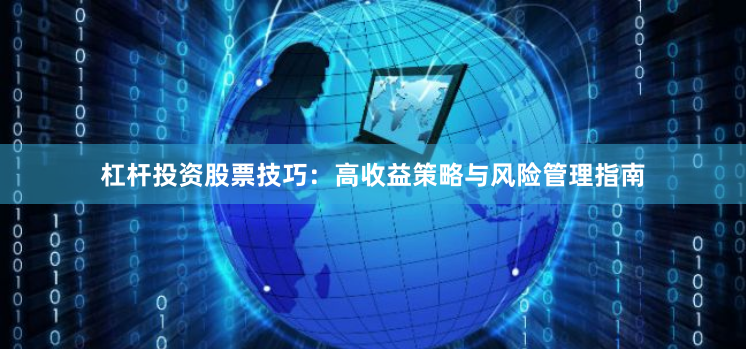 杠杆投资股票技巧：高收益策略与风险管理指南