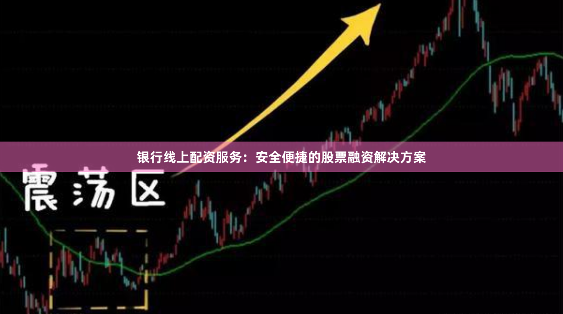银行线上配资服务：安全便捷的股票融资解决方案