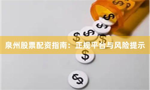 泉州股票配资指南:正规平台与风险提示