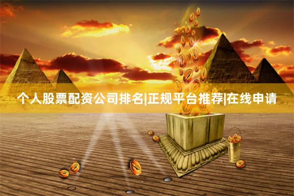 个人股票配资公司排名|正规平台推荐|在线申请
