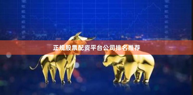 正规股票配资平台公司排名推荐
