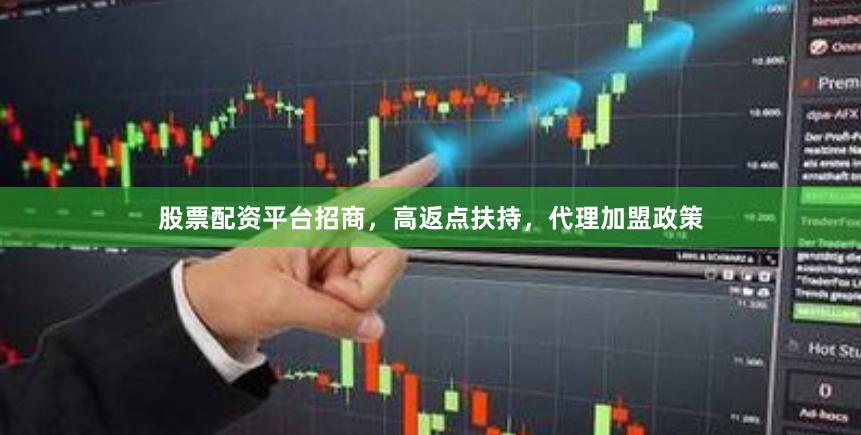 股票配资平台招商，高返点扶持，代理加盟政策