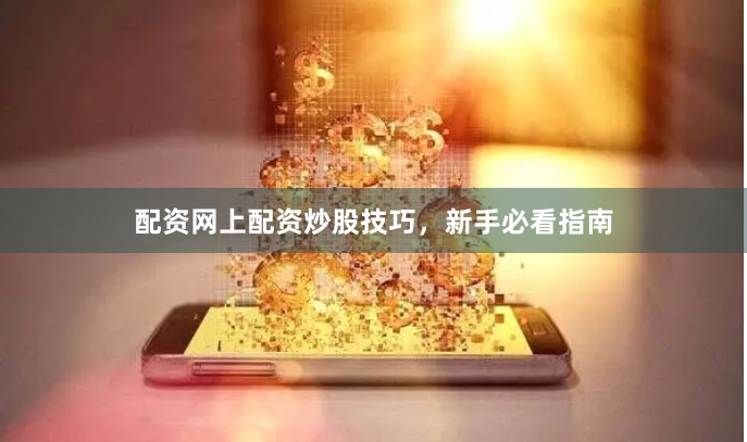 配资网上配资炒股技巧，新手必看指南