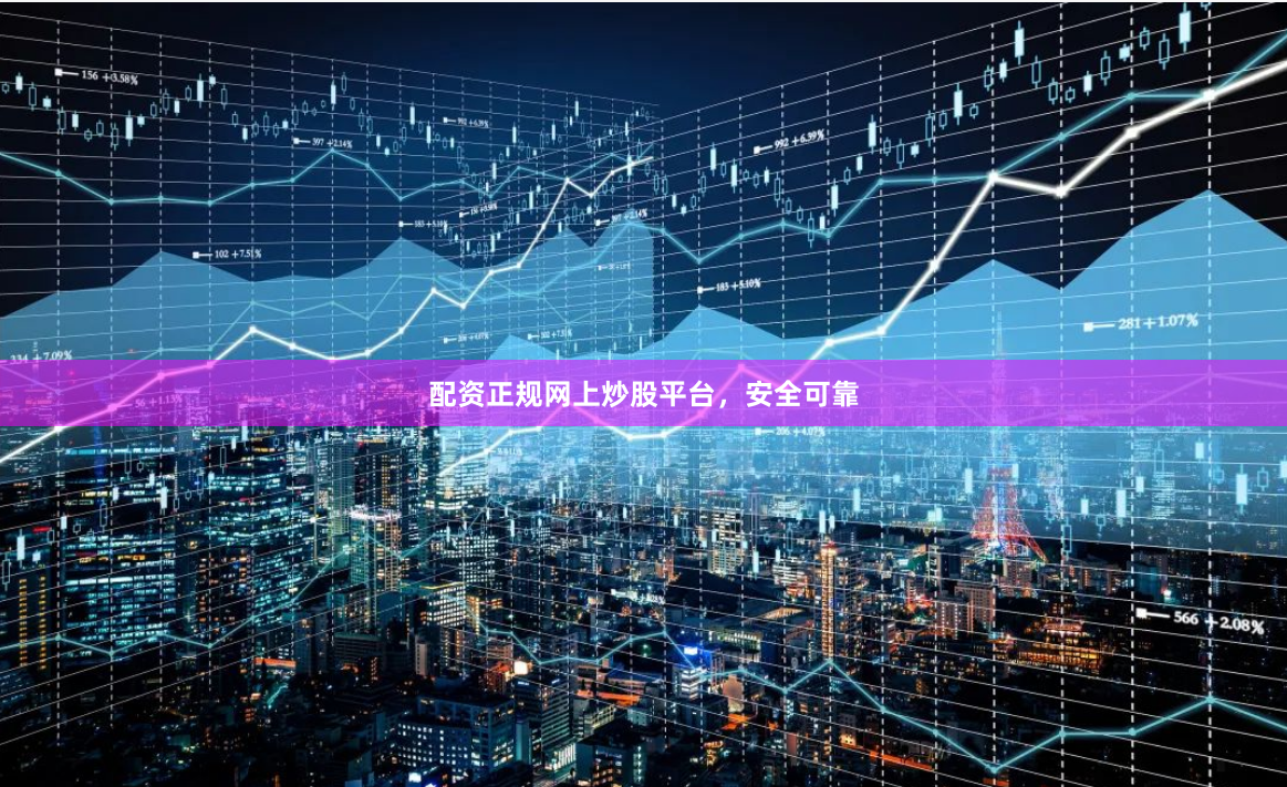 配资正规网上炒股平台，安全可靠