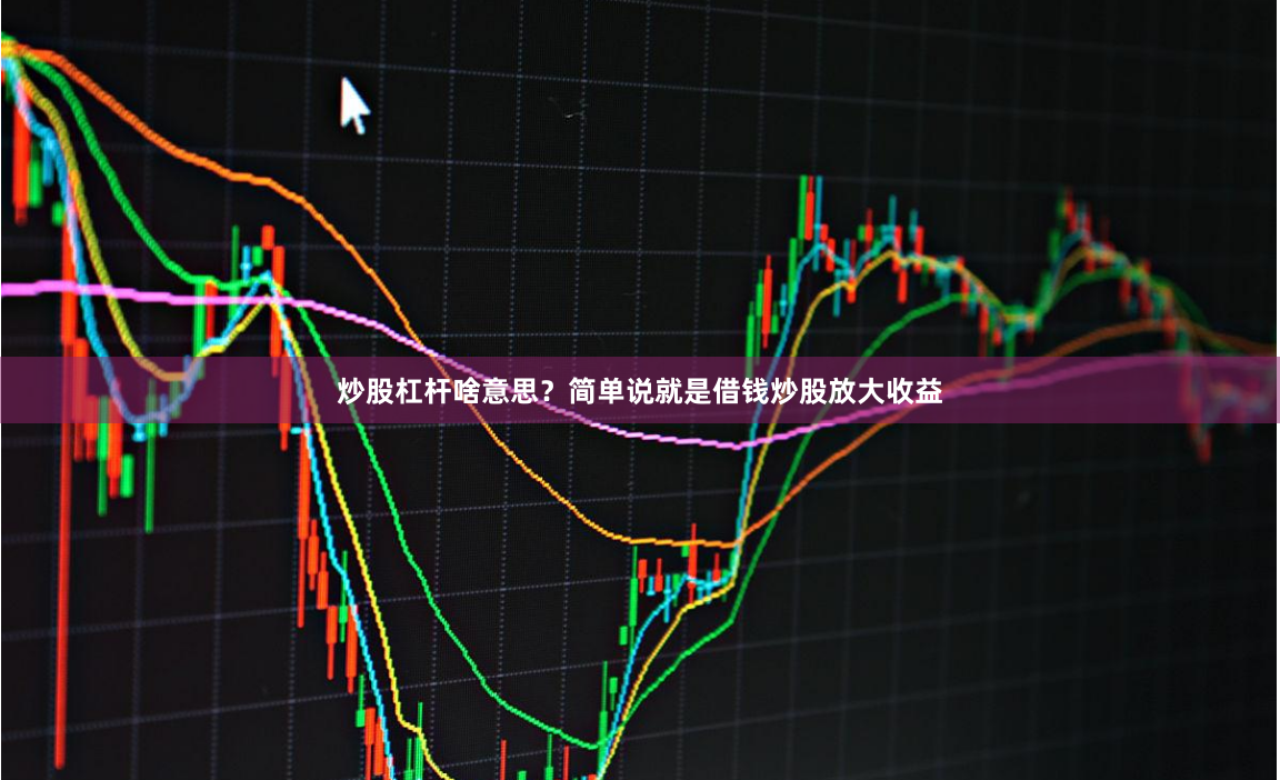 炒股杠杆啥意思？简单说就是借钱炒股放大收益