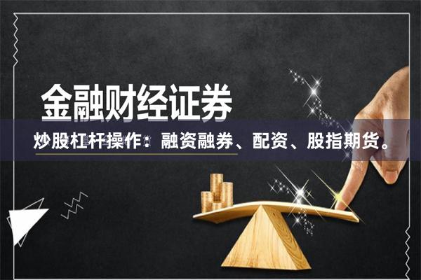 炒股杠杆操作：融资融券、配资、股指期货。