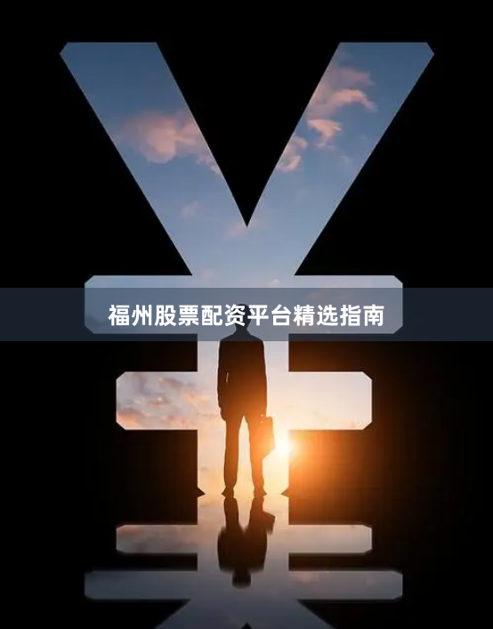 福州股票配资平台精选指南