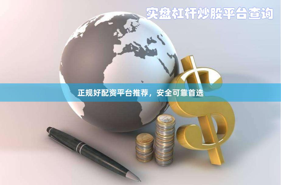 正规好配资平台推荐，安全可靠首选