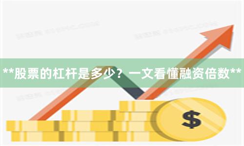 **股票的杠杆是多少？一文看懂融资倍数**