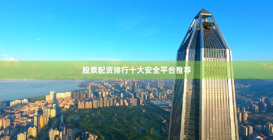 股票配资排行十大安全平台推荐
