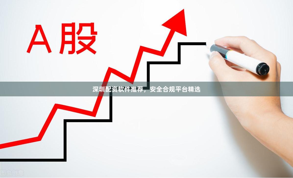 深圳配资软件推荐，安全合规平台精选